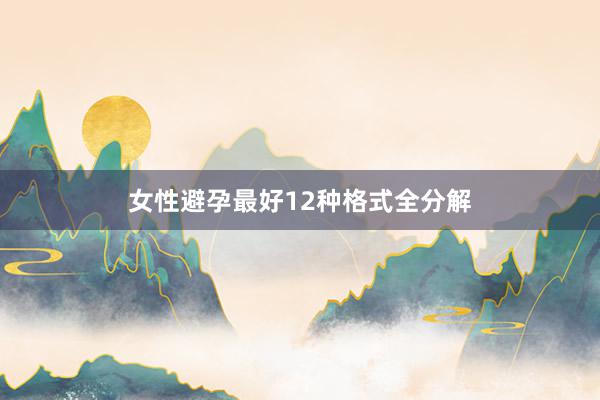 女性避孕最好12种格式全分解