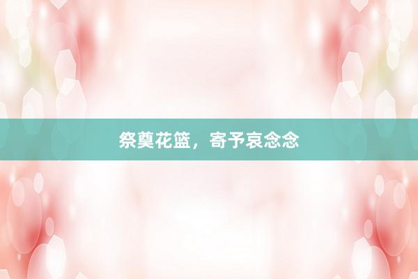 祭奠花篮，寄予哀念念